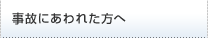 事故にあわれた方へ