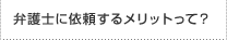 弁護士に依頼するメリットって？